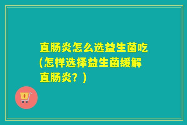 直怎么选益生菌吃(怎样选择益生菌缓解直？)