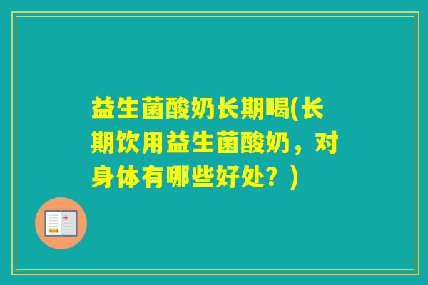 益生菌酸奶长期喝(长期饮用益生菌酸奶，对身体有哪些好处？)