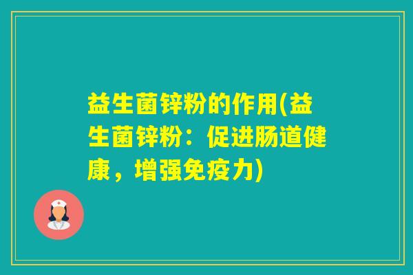 益生菌锌粉的作用(益生菌锌粉:促进肠道健康,增强力) 益生菌锌粉的作用(益生菌锌粉:促进肠道健康,增强力)