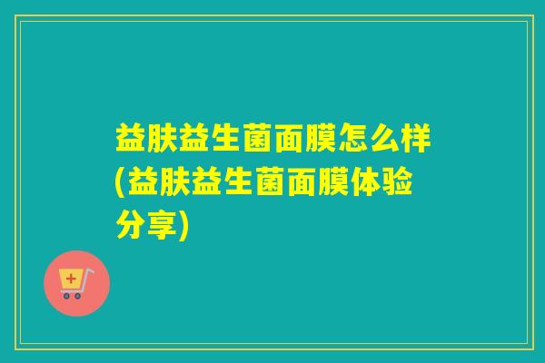 益肤益生菌面膜怎么样(益肤益生菌面膜体验分享)