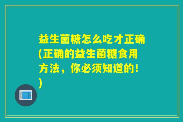 益生菌糖怎么吃才正确(正确的益生菌糖食用方法，你必须知道的！)