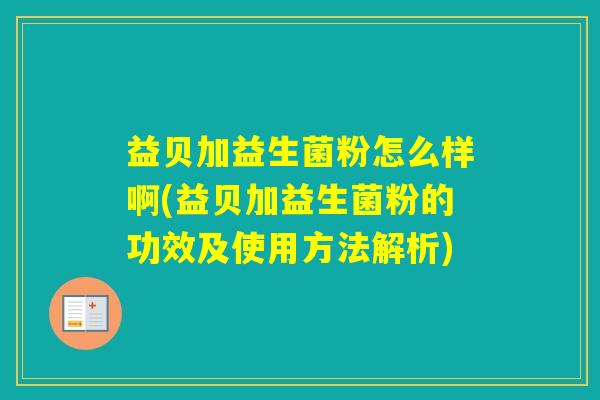 益贝加益生菌粉怎么样啊(益贝加益生菌粉的功效及使用方法解析) 益贝加益生菌粉怎么样啊(益贝加益生菌粉的功效及使用方法解析)