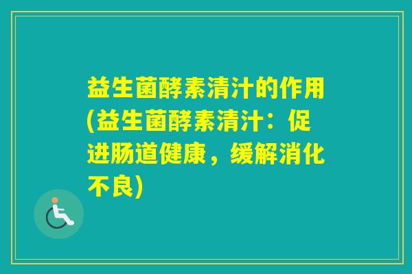 益生菌酵素清汁的作用(益生菌酵素清汁:促进肠道健康,缓解) 益生菌酵素清汁的作用(益生菌酵素清汁:促进肠道健康,缓解)