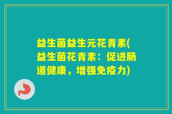 益生菌益生元花青素(益生菌花青素：促进肠道健康，增强力)