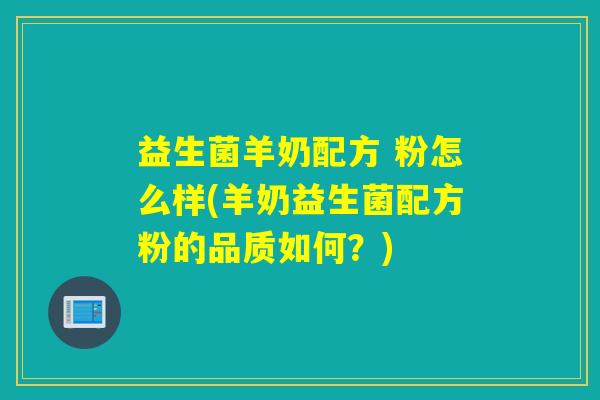 益生菌羊奶配方 粉怎么样(羊奶益生菌配方粉的品质如何?) 益生菌羊奶配方 粉怎么样(羊奶益生菌配方粉的品质如何?)