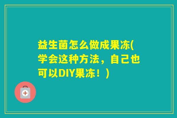 益生菌怎么做成果冻(学会这种方法，自己也可以DIY果冻！)