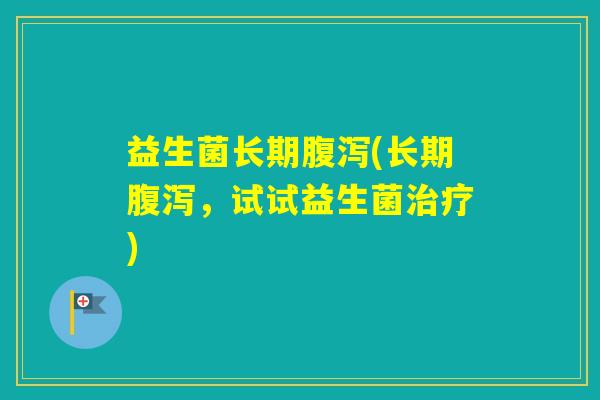 益生菌长期(长期，试试益生菌)
