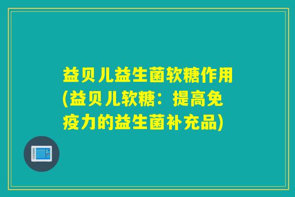 益贝儿益生菌软糖作用(益贝儿软糖：提高力的益生菌补充品)
