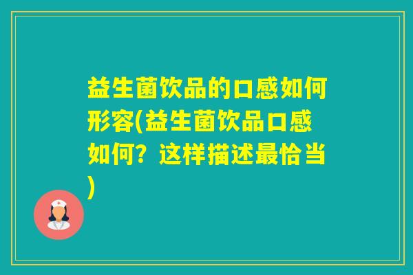 益生菌饮品的口感如何形容(益生菌饮品口感如何？这样描述恰当)