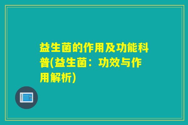 益生菌的作用及功能科普(益生菌:功效与作用解析) 益生菌的作用及功能科普(益生菌:功效与作用解析)