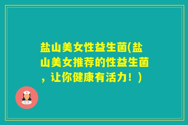盐山美女性益生菌(盐山美女推荐的性益生菌,让你健康有活力!) 盐山美女性益生菌(盐山美女推荐的性益生菌,让你健康有活力!)