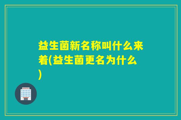 益生菌新名称叫什么来着(益生菌更名为什么)