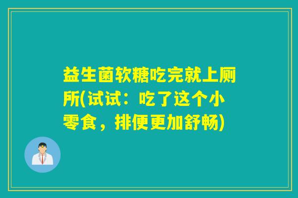 益生菌软糖吃完就上厕所(试试:吃了这个小零食,排便更加舒畅) 益生菌软糖吃完就上厕所(试试:吃了这个小零食,排便更加舒畅)