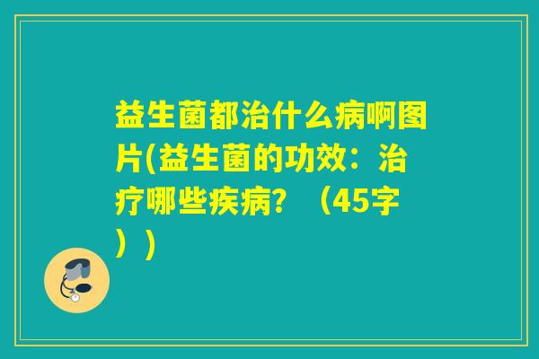 益生菌都什么啊图片(益生菌的功效:哪些?(45字)) 益生菌都什么啊图片(益生菌的功效:哪些?(45字))