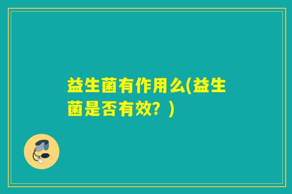 益生菌有作用么(益生菌是否有效？)