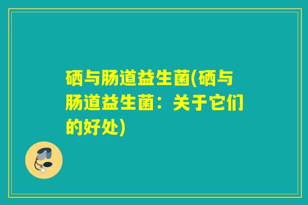 硒与肠道益生菌(硒与肠道益生菌：关于它们的好处)