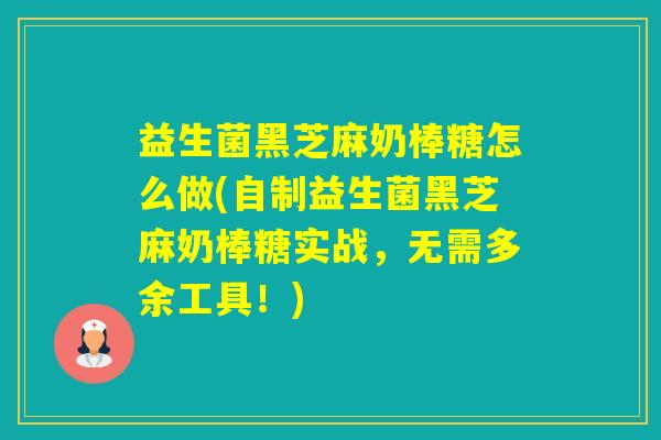 益生菌黑芝麻奶棒糖怎么做(自制益生菌黑芝麻奶棒糖实战，无需多余工具！)