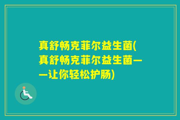 真舒畅克菲尔益生菌(真舒畅克菲尔益生菌——让你轻松护肠)