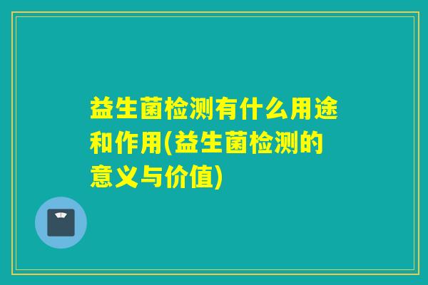 益生菌检测有什么用途和作用(益生菌检测的意义与价值)