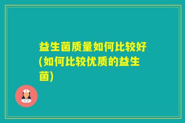 益生菌质量如何比较好(如何比较优质的益生菌)
