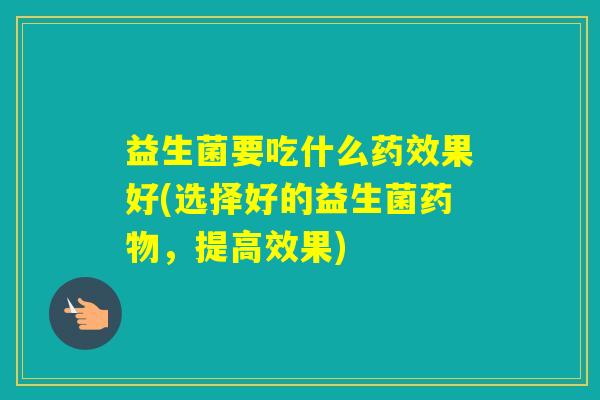 益生菌要吃什么果好(选择好的益生菌，提高效果)