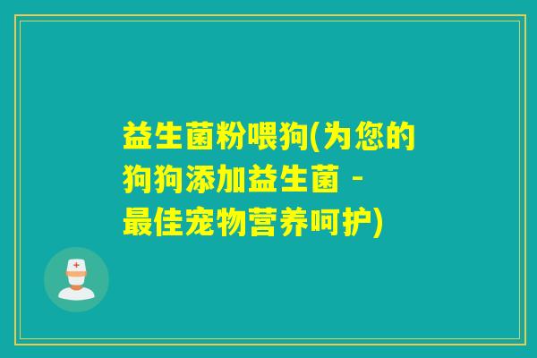 益生菌粉喂狗(为您的狗狗添加益生菌 - 佳宠物营养呵护)