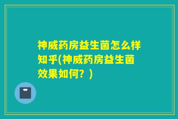 神威药房益生菌怎么样知乎(神威药房益生菌效果如何？)