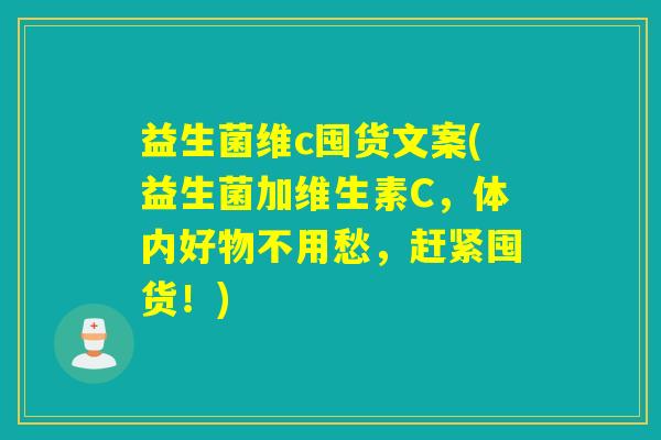 益生菌维c囤货文案(益生菌加维生素C,体内好物不用愁,赶紧囤货!) 益生菌维c囤货文案(益生菌加维生素C,体内好物不用愁,赶紧囤货!)