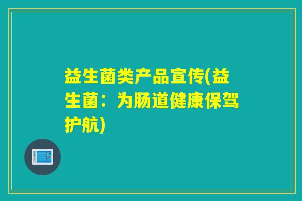 益生菌类产品宣传(益生菌：为肠道健康保驾护航)