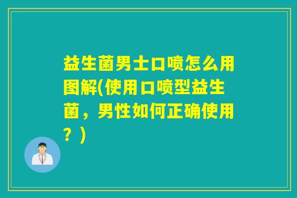 益生菌男士口喷怎么用图解(使用口喷型益生菌，男性如何正确使用？)