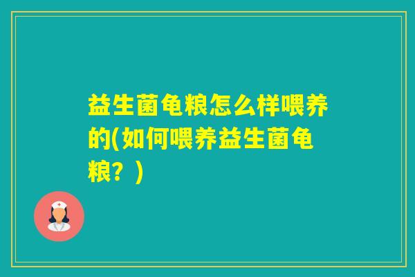 益生菌龟粮怎么样喂养的(如何喂养益生菌龟粮？)