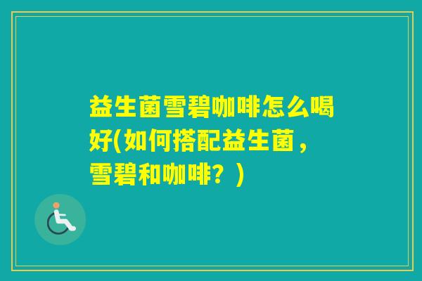 益生菌雪碧咖啡怎么喝好(如何搭配益生菌，雪碧和咖啡？)