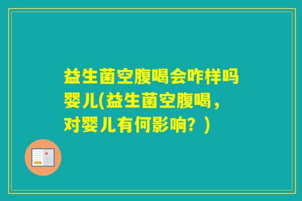 益生菌空腹喝会咋样吗婴儿(益生菌空腹喝，对婴儿有何影响？)