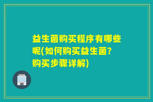 益生菌购买程序有哪些呢(如何购买益生菌？购买步骤详解)