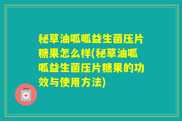 秘草油呱呱益生菌压片糖果怎么样(秘草油呱呱益生菌压片糖果的功效与使用方法) 秘草油呱呱益生菌压片糖果怎么样(秘草油呱呱益生菌压片糖果的功效与使用方法)