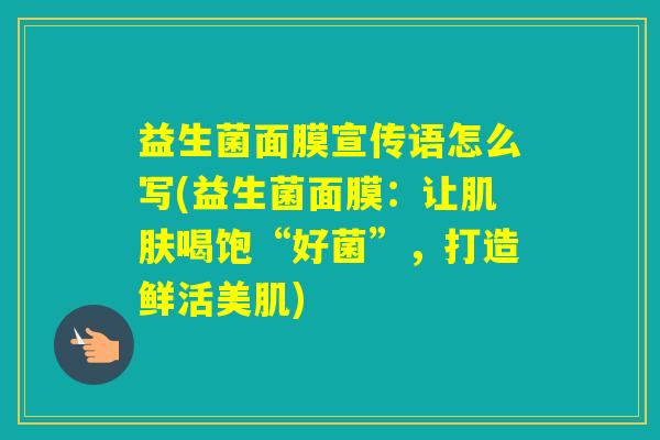 益生菌面膜宣传语怎么写(益生菌面膜:让喝饱“好菌”,打造鲜活美肌) 益生菌面膜宣传语怎么写(益生菌面膜:让喝饱“好菌”,打造鲜活美肌)
