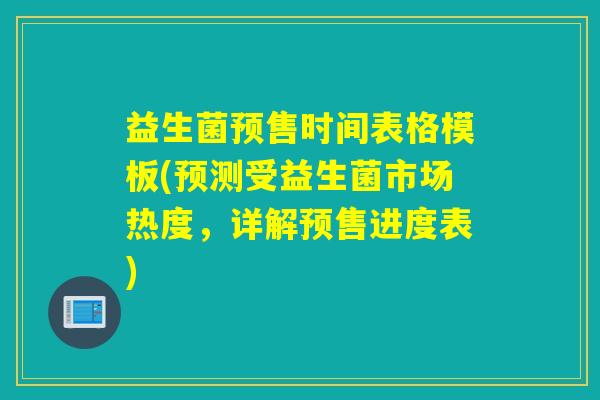 益生菌预售时间表格模板(预测受益生菌市场热度，详解预售进度表)