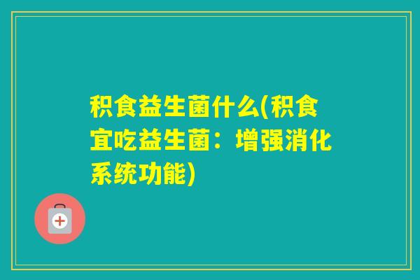 积食益生菌什么(积食宜吃益生菌：增强消化系统功能)