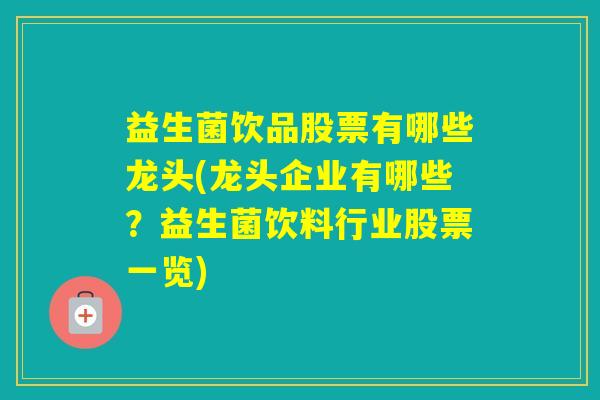 益生菌饮品股票有哪些龙头(龙头企业有哪些?益生菌饮料行业股票一览) 益生菌饮品股票有哪些龙头(龙头企业有哪些?益生菌饮料行业股票一览)