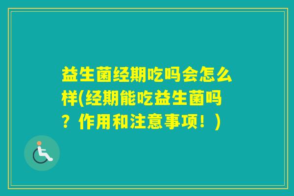 益生菌经期吃吗会怎么样(经期能吃益生菌吗?作用和注意事项!) 益生菌经期吃吗会怎么样(经期能吃益生菌吗?作用和注意事项!)