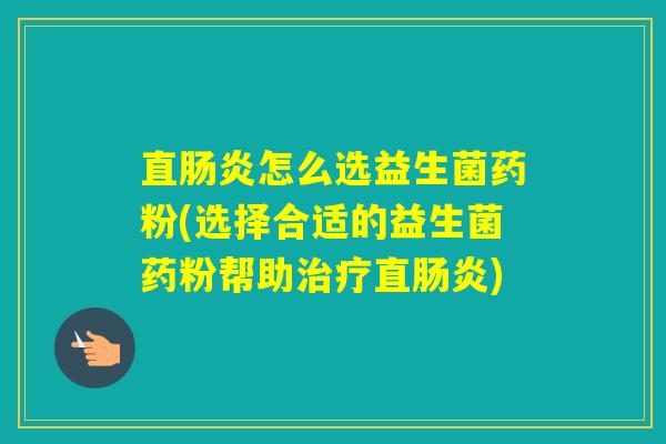 直怎么选益生菌药粉(选择合适的益生菌药粉帮助直)