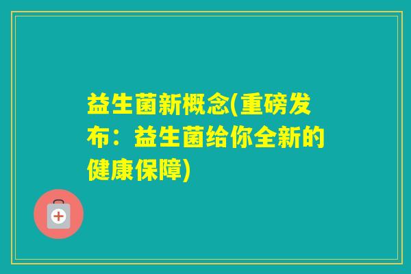 益生菌新概念(重磅发布：益生菌给你全新的健康保障)