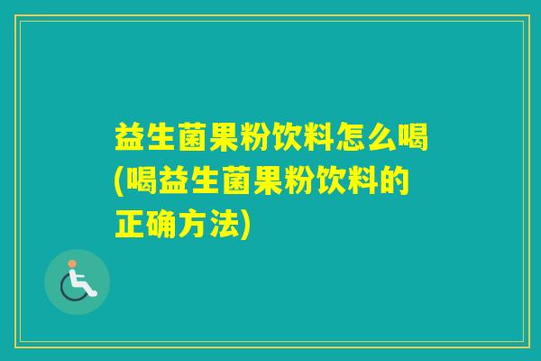 益生菌果粉饮料怎么喝(喝益生菌果粉饮料的正确方法) 益生菌果粉饮料怎么喝(喝益生菌果粉饮料的正确方法)