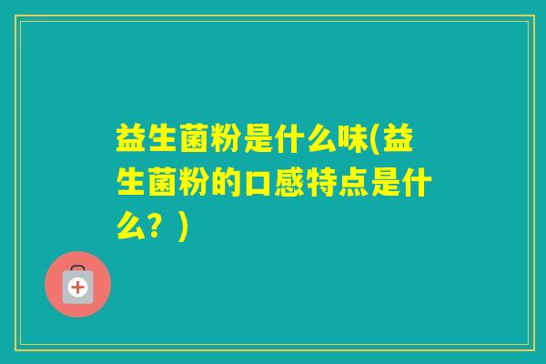 益生菌粉是什么味(益生菌粉的口感特点是什么？)