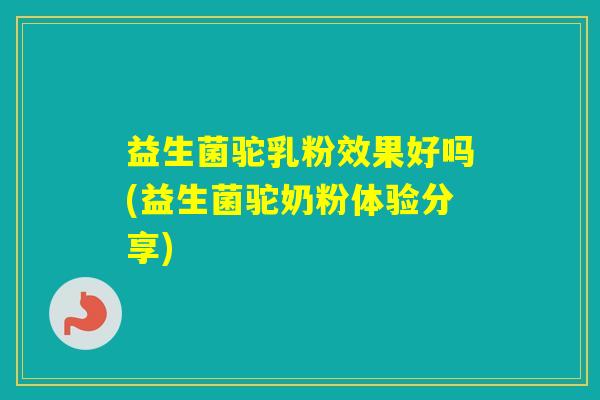 益生菌驼乳粉效果好吗(益生菌驼奶粉体验分享)