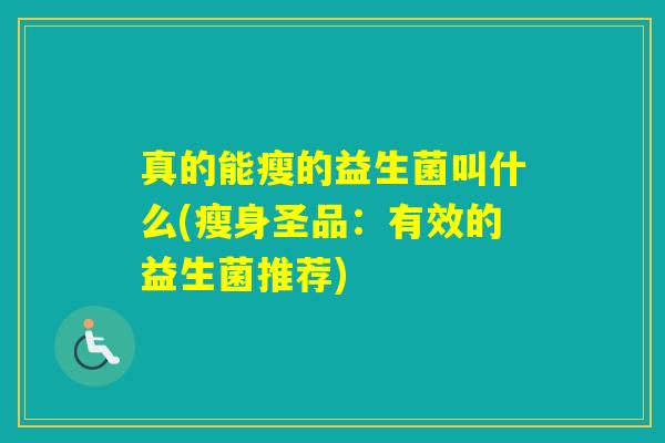 真的能瘦的益生菌叫什么(瘦身圣品：有效的益生菌推荐)