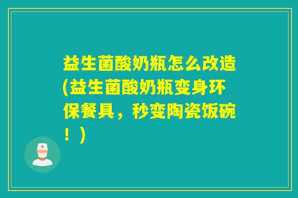 益生菌酸奶瓶怎么改造(益生菌酸奶瓶变身环保餐具，秒变陶瓷饭碗！)
