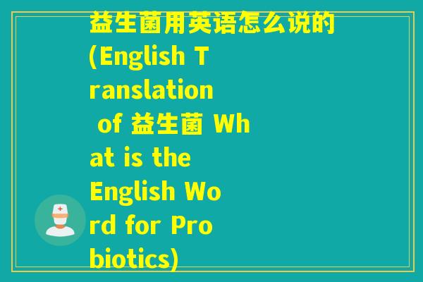 益生菌用英语怎么说的(English Translation of 益生菌 What is the English Word for Probiotics)
