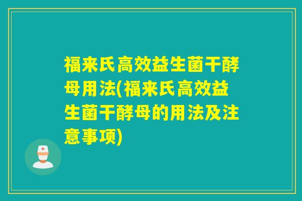 福来氏高效益生菌干酵母用法(福来氏高效益生菌干酵母的用法及注意事项)