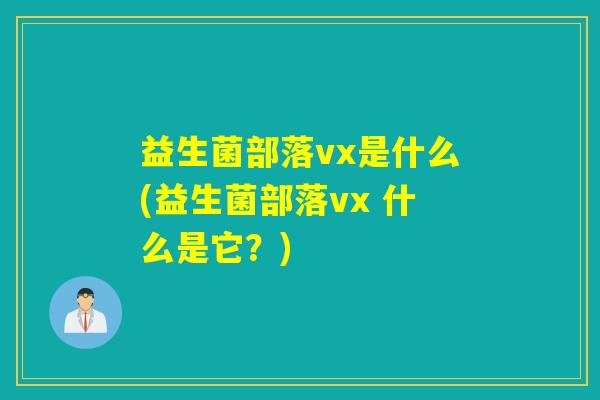 益生菌部落vx是什么(益生菌部落vx 什么是它？)
